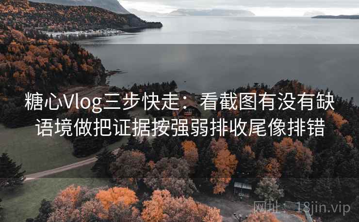 糖心Vlog三步快走:看截图有没有缺语境做把证据按强弱排收尾像排错 糖心Vlog三步快走:看截图有没有缺语境做把证据按强弱排收尾像排错