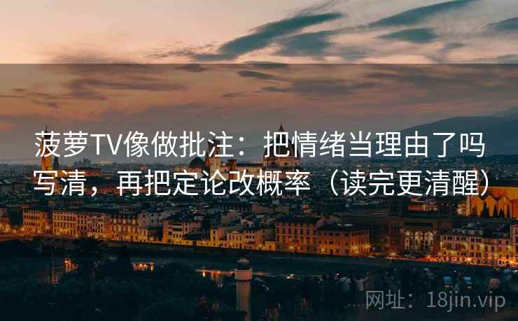 菠萝TV像做批注:把情绪当理由了吗写清,再把定论改概率(读完更清醒) 菠萝TV像做批注:把情绪当理由了吗写清,再把定论改概率(读完更清醒)
