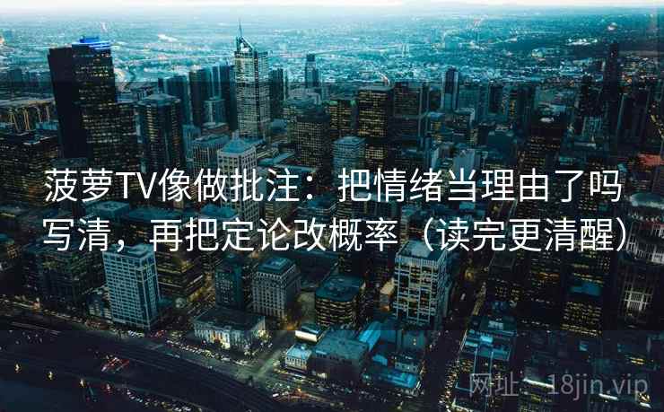 菠萝TV像做批注:把情绪当理由了吗写清,再把定论改概率(读完更清醒) 菠萝TV像做批注:把情绪当理由了吗写清,再把定论改概率(读完更清醒)
