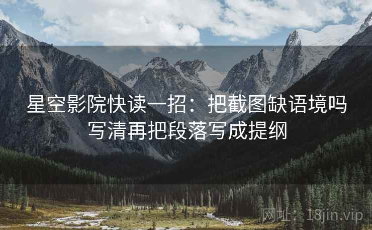 星空影院快读一招：把截图缺语境吗写清再把段落写成提纲