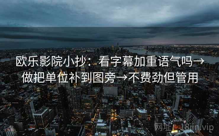 欧乐影院小抄：看字幕加重语气吗→做把单位补到图旁→不费劲但管用