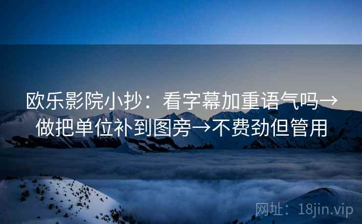 欧乐影院小抄：看字幕加重语气吗→做把单位补到图旁→不费劲但管用