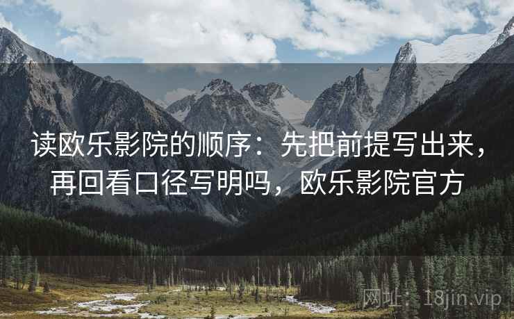 读欧乐影院的顺序：先把前提写出来，再回看口径写明吗，欧乐影院官方