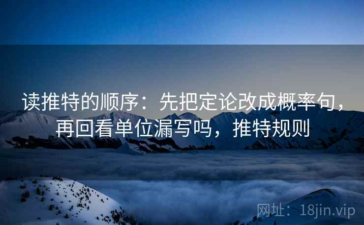 读推特的顺序：先把定论改成概率句，再回看单位漏写吗，推特规则