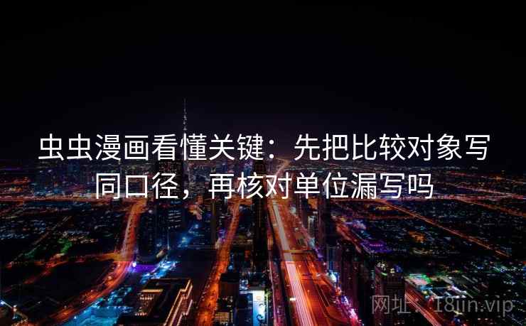 虫虫漫画看懂关键：先把比较对象写同口径，再核对单位漏写吗