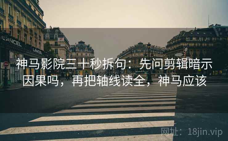 神马影院三十秒拆句：先问剪辑暗示因果吗，再把轴线读全，神马应该