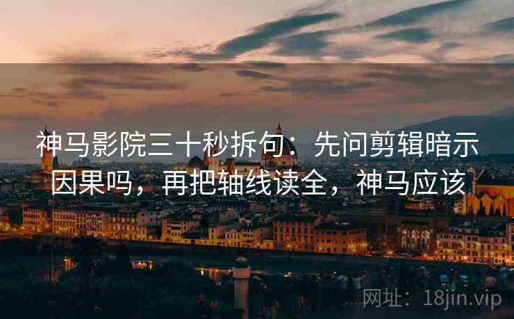 神马影院三十秒拆句：先问剪辑暗示因果吗，再把轴线读全，神马应该
