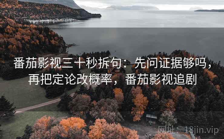 番茄影视三十秒拆句：先问证据够吗，再把定论改概率，番茄影视追剧