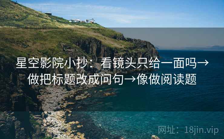 星空影院小抄：看镜头只给一面吗→做把标题改成问句→像做阅读题