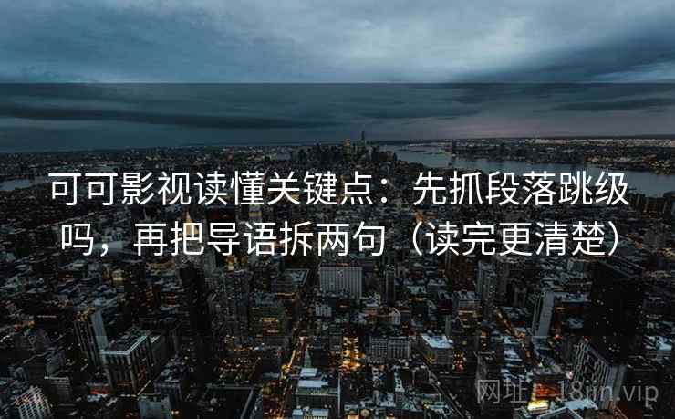 可可影视读懂关键点：先抓段落跳级吗，再把导语拆两句（读完更清楚）