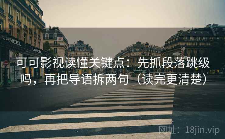 可可影视读懂关键点：先抓段落跳级吗，再把导语拆两句（读完更清楚）