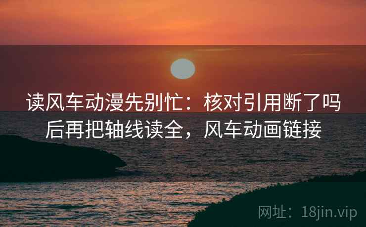 读风车动漫先别忙：核对引用断了吗后再把轴线读全，风车动画链接