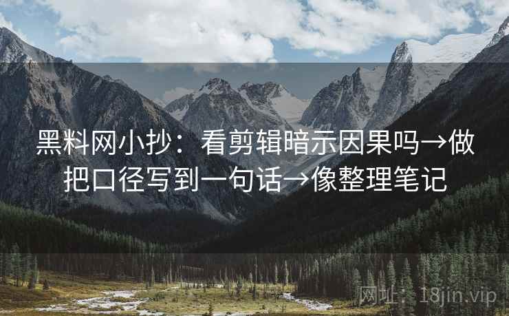黑料网小抄：看剪辑暗示因果吗→做把口径写到一句话→像整理笔记