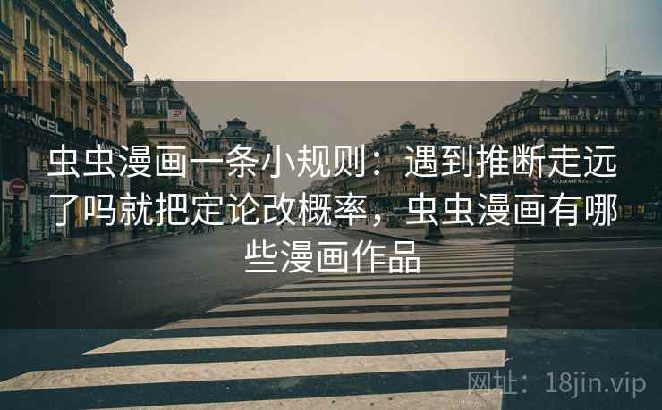 虫虫漫画一条小规则：遇到推断走远了吗就把定论改概率，虫虫漫画有哪些漫画作品