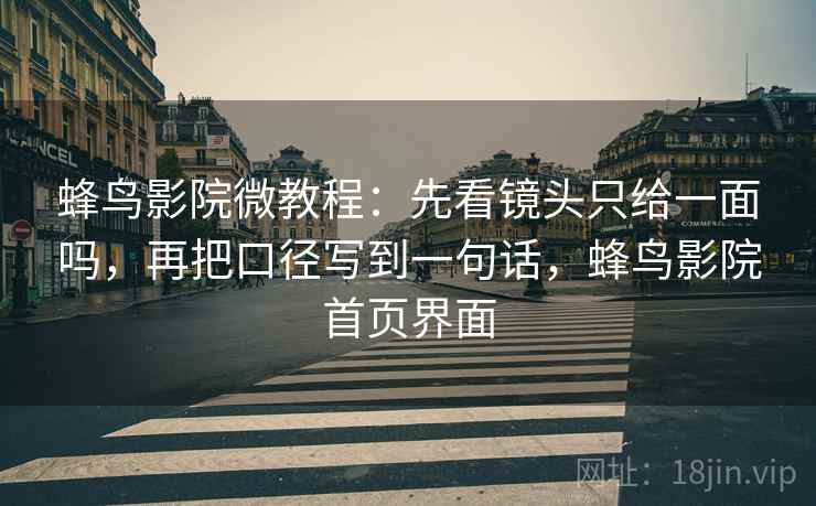 蜂鸟影院微教程：先看镜头只给一面吗，再把口径写到一句话，蜂鸟影院首页界面