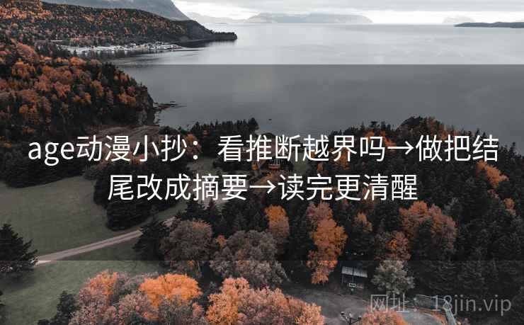 age动漫小抄：看推断越界吗→做把结尾改成摘要→读完更清醒