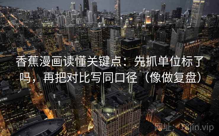 香蕉漫画读懂关键点：先抓单位标了吗，再把对比写同口径（像做复盘）