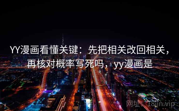 YY漫画看懂关键：先把相关改回相关，再核对概率写死吗，yy漫画是