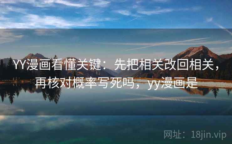 YY漫画看懂关键：先把相关改回相关，再核对概率写死吗，yy漫画是