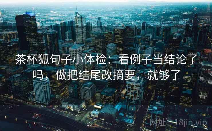 茶杯狐句子小体检：看例子当结论了吗，做把结尾改摘要，就够了