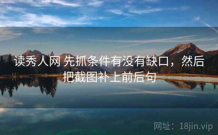 读秀人网 先抓条件有没有缺口，然后把截图补上前后句
