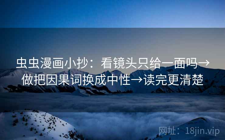 虫虫漫画小抄：看镜头只给一面吗→做把因果词换成中性→读完更清楚