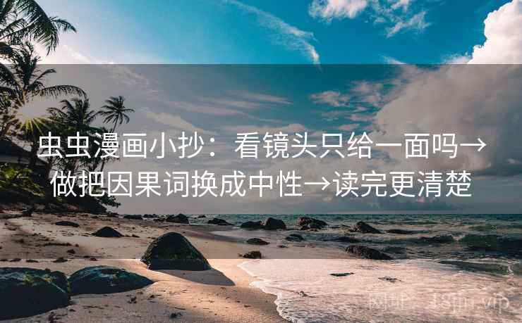 虫虫漫画小抄：看镜头只给一面吗→做把因果词换成中性→读完更清楚