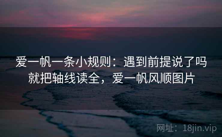 爱一帆一条小规则：遇到前提说了吗就把轴线读全，爱一帆风顺图片
