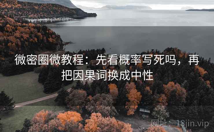 微密圈微教程：先看概率写死吗，再把因果词换成中性