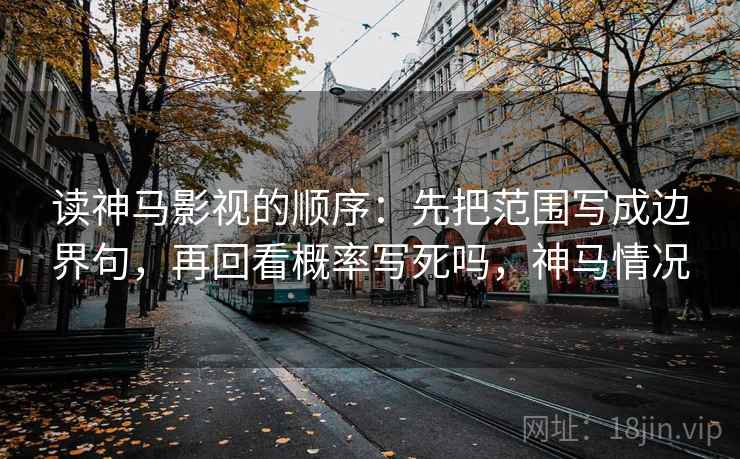 读神马影视的顺序：先把范围写成边界句，再回看概率写死吗，神马情况