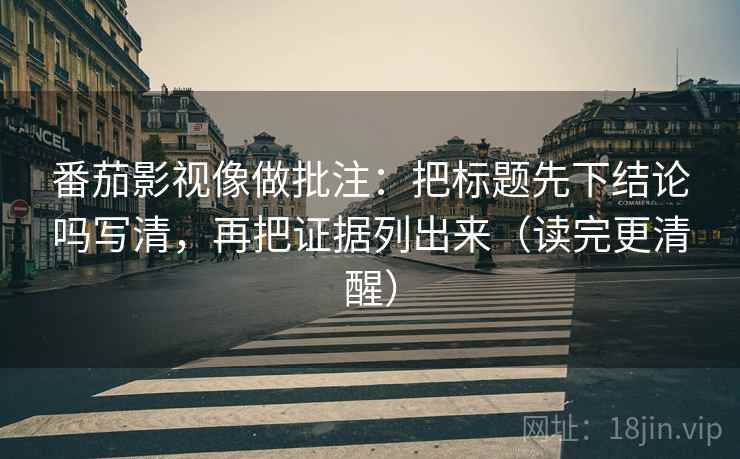 番茄影视像做批注：把标题先下结论吗写清，再把证据列出来（读完更清醒）