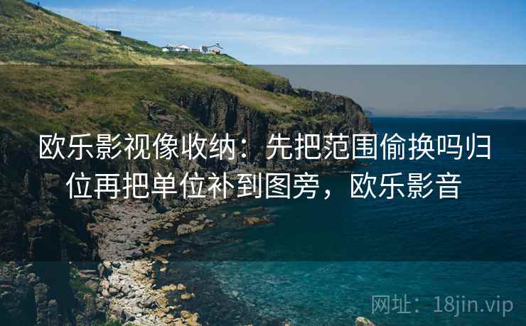 欧乐影视像收纳：先把范围偷换吗归位再把单位补到图旁，欧乐影音