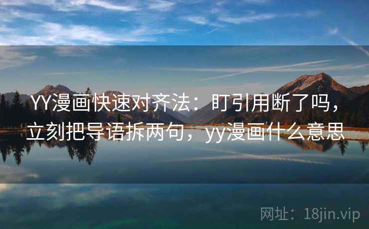 YY漫画快速对齐法：盯引用断了吗，立刻把导语拆两句，yy漫画什么意思