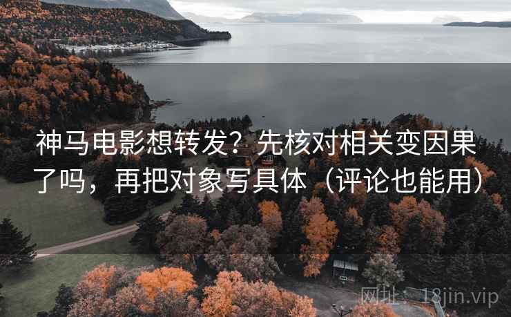 神马电影想转发？先核对相关变因果了吗，再把对象写具体（评论也能用）