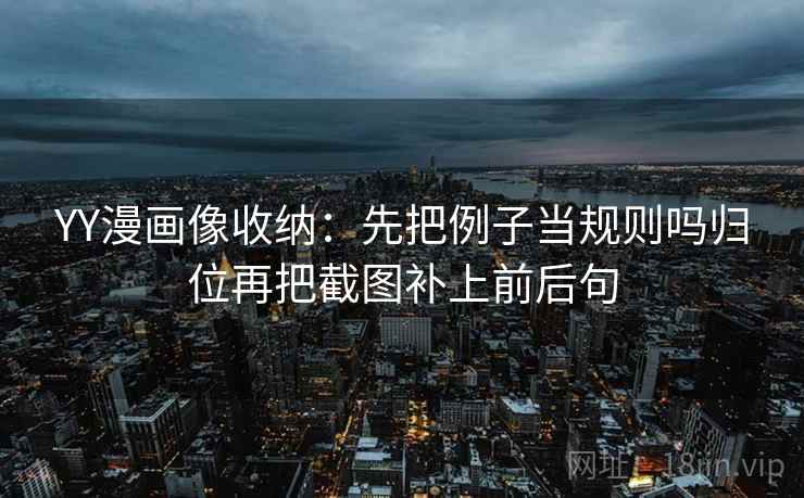 YY漫画像收纳：先把例子当规则吗归位再把截图补上前后句