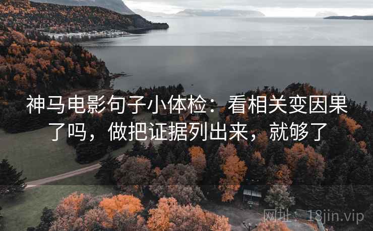 神马电影句子小体检：看相关变因果了吗，做把证据列出来，就够了