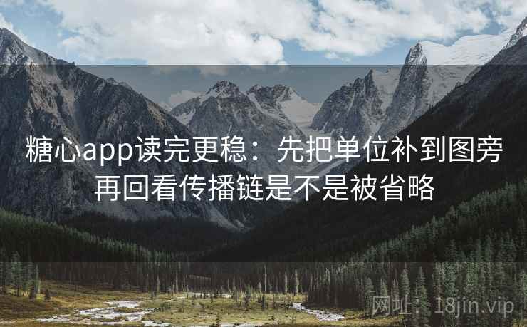 糖心app读完更稳：先把单位补到图旁再回看传播链是不是被省略