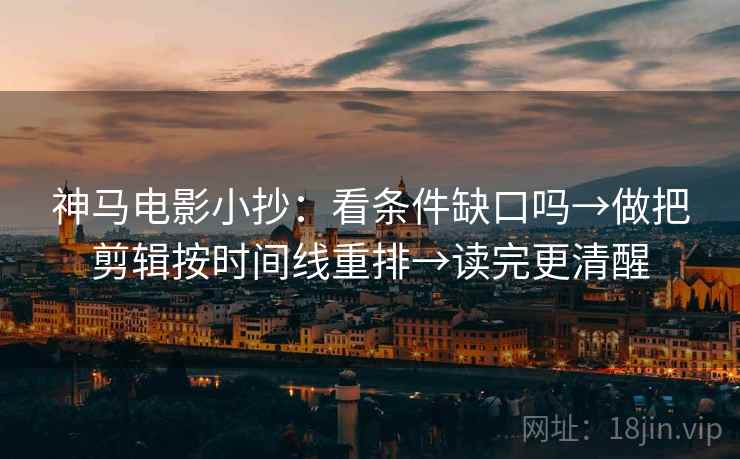 神马电影小抄：看条件缺口吗→做把剪辑按时间线重排→读完更清醒